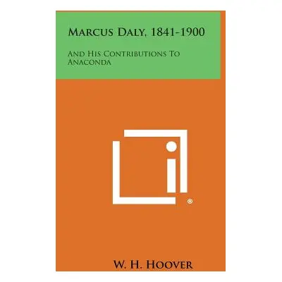 "Marcus Daly, 1841-1900: And His Contributions To Anaconda" - "" ("Hoover W. H.")(Paperback)