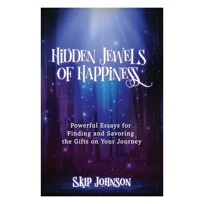 "Hidden Jewels of Happiness: Powerful Essays for Finding and Savoring the Gifts on Your Journey"