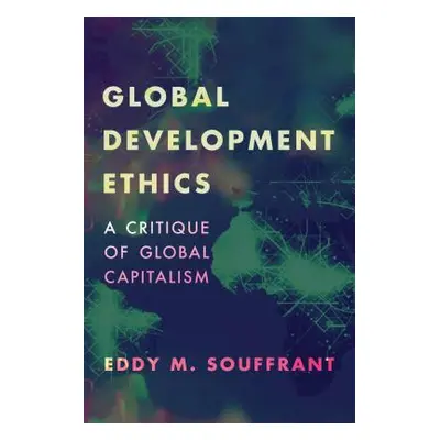 "Global Development Ethics: A Critique of Global Capitalism" - "" ("Souffrant Eddy M.")(Paperbac