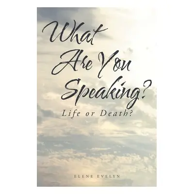 "What Are You Speaking?: Life or Death?" - "" ("Evelyn Elene")(Paperback)