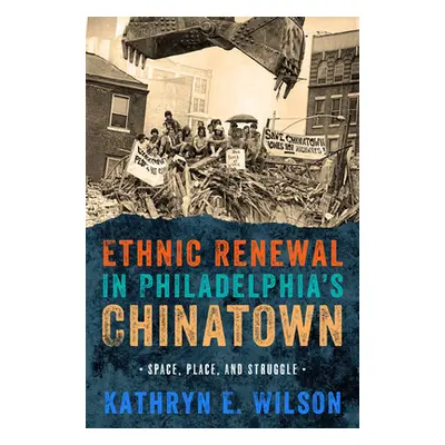 "Ethnic Renewal in Philadelphia's Chinatown: Space, Place, and Struggle" - "" ("Wilson Kathryn")