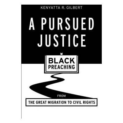 "A Pursued Justice: Black Preaching from the Great Migration to Civil Rights" - "" ("Gilbert Ken