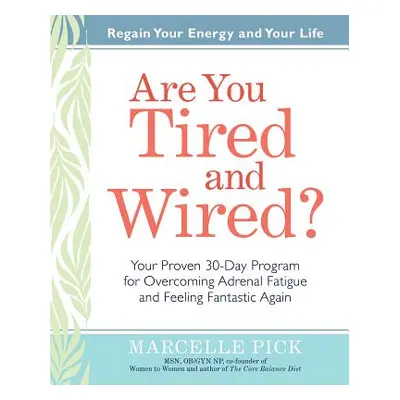 "Are You Tired and Wired?: Your Proven 30-Day Program for Overcoming Adrenal Fatigue and Feeling