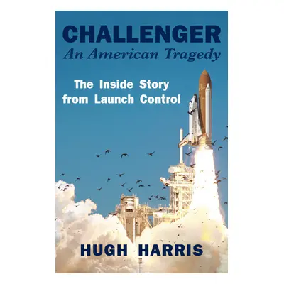 "Challenger: An American Tragedy: The Inside Story from Launch Control" - "" ("Harris Hugh")(Pap