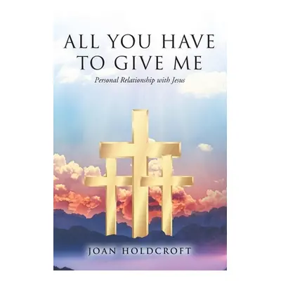 "All You Have to Give Me: Personal Relationship with Jesus" - "" ("Holdcroft Joan")(Paperback)