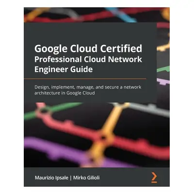 "Google Cloud Certified Professional Cloud Network Engineer Guide: Design, implement, manage, an