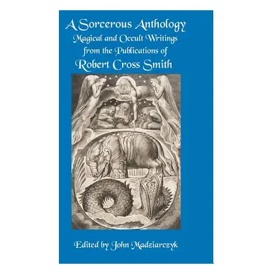 "A Sorcerous Anthology: Magical and Occult Writings from the Publications of Robert Cross Smith"