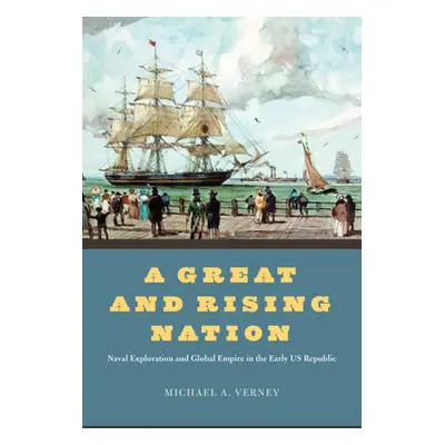 "A Great and Rising Nation: Naval Exploration and Global Empire in the Early Us Republic" - "" (