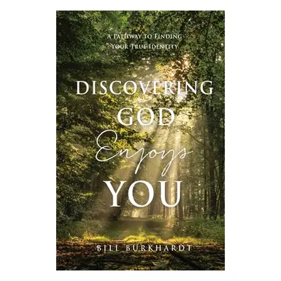 "Discovering God Enjoys You: A Pathway to Finding Your True Identity" - "" ("Burkhardt Bill")(Pa