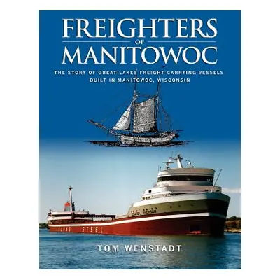 "Freighters of Manitowoc: The Story of Great Lakes Freight Carrying Vessels Built in Manitowoc, 