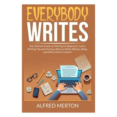 "Everybody Writes: The Ultimate Guide on Writing for Beginners, Learn Writing Tips and the Easy 