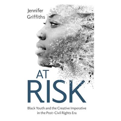 "At Risk: Black Youth and the Creative Imperative in the Post-Civil Rights Era" - "" ("Griffiths