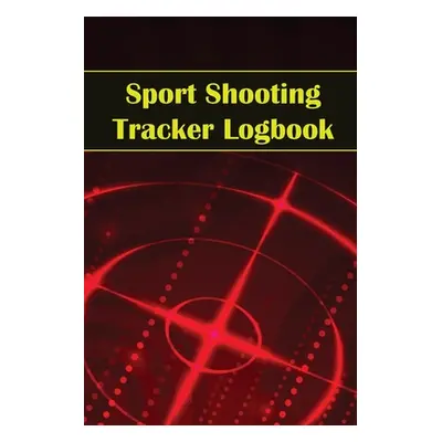 "Sport Shooting Tracker Logbook: Sport Shooting Keeper For Beginners & Professionals Record Date