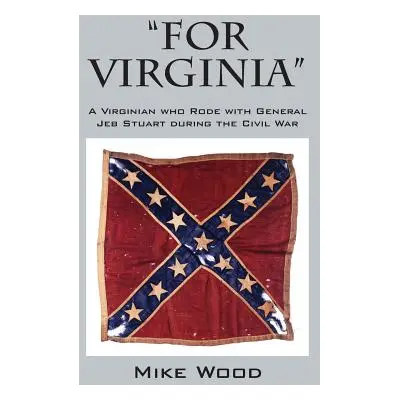 "FOR VIRGINIA" A Virginian who Rode with General Jeb Stuart during the Civil War"" - "" ("Wood M