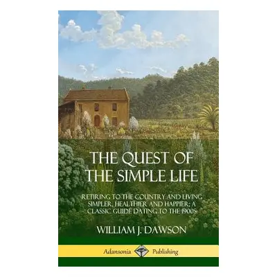 "The Quest of the Simple Life: Retiring to the Country and Living Simpler, Healthier and Happier