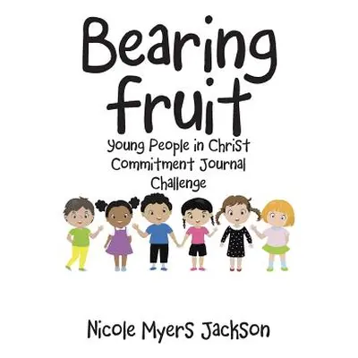 "Bearing Fruit: Young People in Christ Commitment Journal Challenge" - "" ("Jackson Nicole Myers