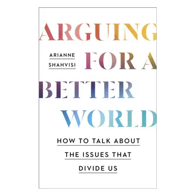 "Arguing for a Better World" - "How to talk about the issues that divide us" ("Shahvisi Arianne"