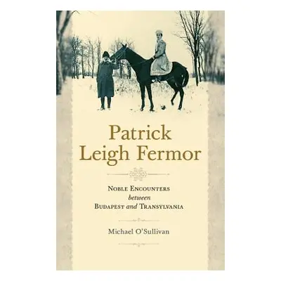 "Patrick Leigh Fermor: Noble Encounters Between Budapest and Transylvania" - "" ("O'Sullivan Mic