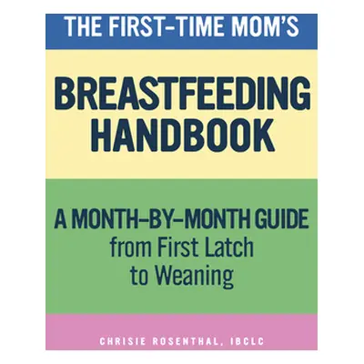 "The First-Time Mom's Breastfeeding Handbook: A Step-By-Step Guide from First Latch to Weaning" 