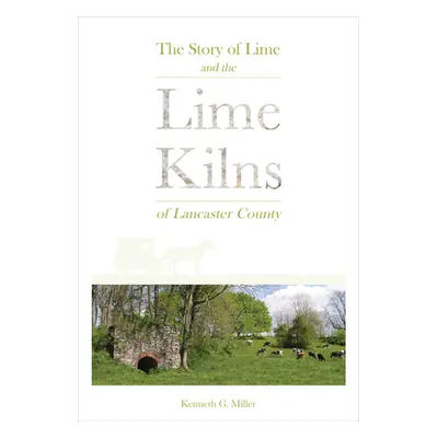 "The Story of Lime and the Lime Kilns of Lancaster County" - "" ("Miller Kenneth G.")(Pevná vazb