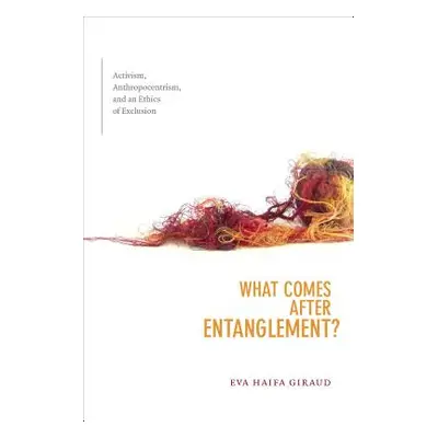 "What Comes after Entanglement?: Activism, Anthropocentrism, and an Ethics of Exclusion" - "" ("