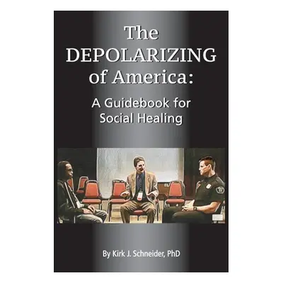 "The Depolarizing of America: A Guidebook for Social Healing" - "" ("Schneider Kirk J.")(Paperba