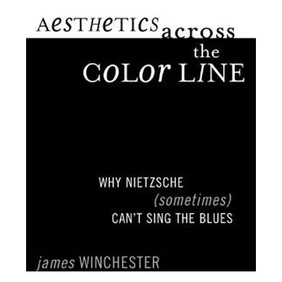 "Aesthetics Across the Color Line: Why Nietzsche (Sometimes) Can't Sing the Blues" - "" ("Winche