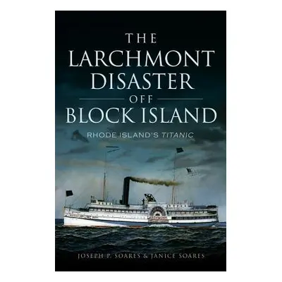 "The Larchmont Disaster Off Block Island: Rhode Island's Titanic" - "" ("Soares Joseph P.")(Pape