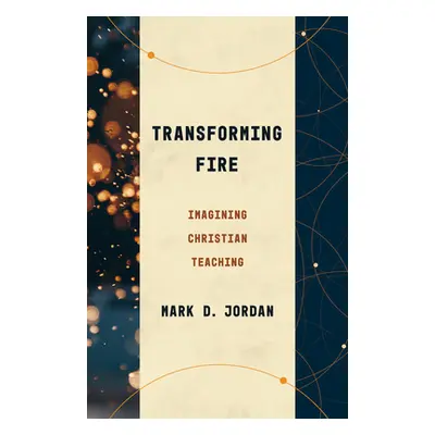 "Transforming Fire: Imagining Christian Teaching" - "" ("Jordan Mark D.")(Paperback)