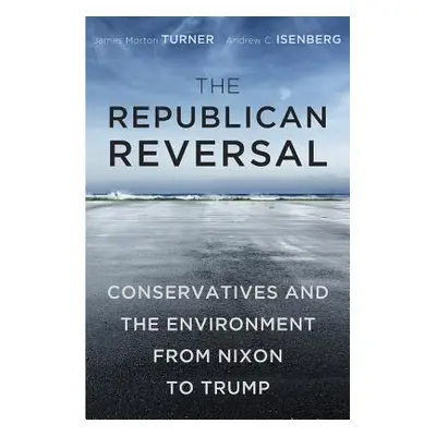 "The Republican Reversal: Conservatives and the Environment from Nixon to Trump" - "" ("Turner J