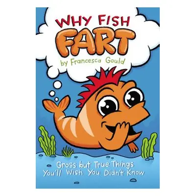 "Why Fish Fart: Gross But True Things You'll Wish You Didn't Know" - "" ("Gould Francesca")(Pape