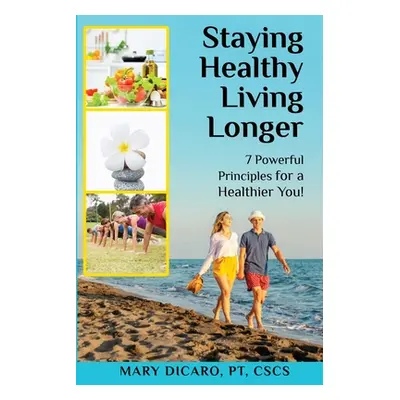 "Staying Healthy, Living Longer - 7 Powerful Principles for a Healthier You!" - "" ("Dicaro Mary