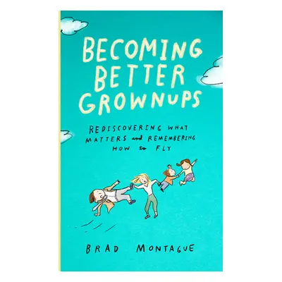 "Becoming Better Grownups: Rediscovering What Matters and Remembering How to Fly" - "" ("Montagu