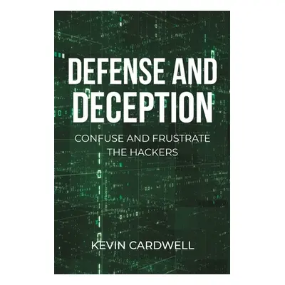 "Defense and Deception: Confuse and Frustrate the Hackers" - "" ("Cardwell Kevin")(Paperback)