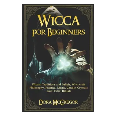 "Wicca for Beginners: Wiccan Traditions and Beliefs, Witchcraft Philosophy, Practical Magic, Can