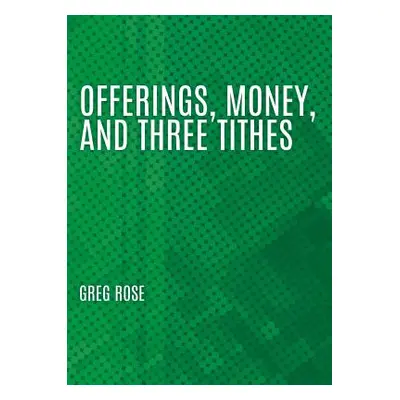 "Offerings, Money, and Three Tithes" - "" ("Rose Greg")(Paperback)