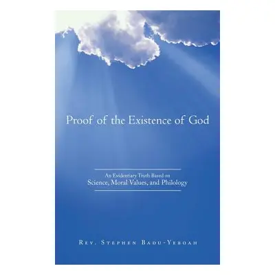 "Proof of the Existence of God: An Evidentiary Truth Based on Science, Moral Values, and Philolo