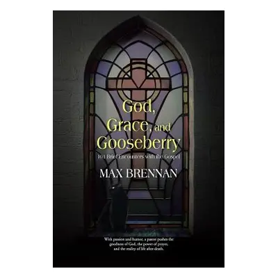 "God, Grace, and Gooseberry: 101 Brief Encounters with the Gospel" - "" ("Brennan Max")(Paperbac