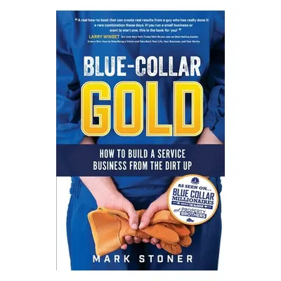 "Blue-Collar Gold: How to Build A Service Business From the Dirt Up" - "" ("Stoner Mark")(Paperb