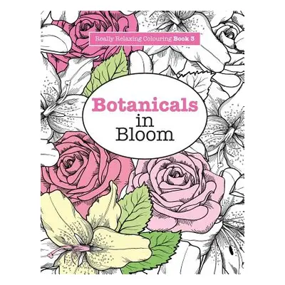 "Really RELAXING Colouring Book 3: Botanicals in Bloom - A Fun, Floral Colouring Adventure" - ""