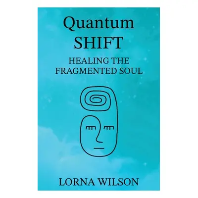 "Quantum SHIFT: Healing the Fragmented Soul" - "" ("Wilson Lorna")(Paperback)