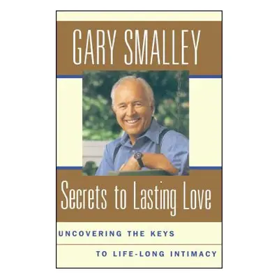 "Secrets to Lasting Love: Uncovering the Keys to Lifelong Intimacy" - "" ("Smalley Gary")(Paperb