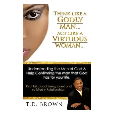 "Think like a GODLY man... Act like a Virtuous Woman..." - "" ("Brown T. D.")(Paperback)