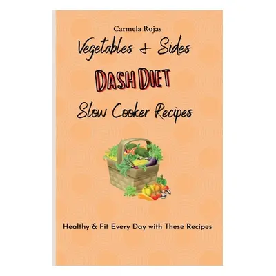 "Vegetables & Sides Dash Diet Slow Cooker Recipes: Healthy & Fit Every Day with These Recipes" -