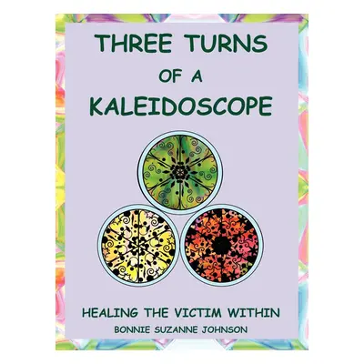 "Three Turns of a Kaleidoscope: Healing the Victim Within" - "" ("Johnson Bonnie Suzanne")(Paper