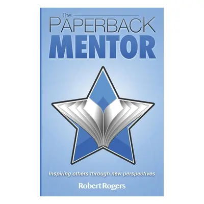 "The Paperback Mentor: Inspiring others through new perspectives" - "" ("Rogers Robert")(Paperba