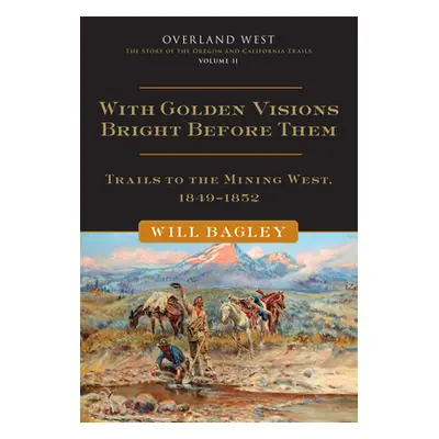 "With Golden Visions Bright Before Them, 2: Trails to the Mining West, 1849-1852" - "" ("Bagley 