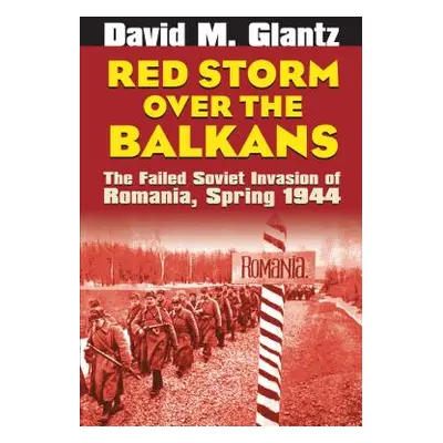 "Red Storm Over the Balkans: The Failed Soviet Invasion of Romania, Spring 1944" - "" ("Glantz D