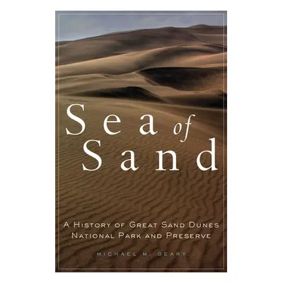 "Sea of Sand, 2: A History of Great Sand Dunes National Park and Preserve" - "" ("Geary Michael 