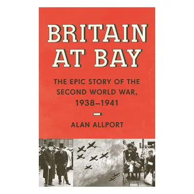 "Britain at Bay: The Epic Story of the Second World War, 1938-1941" - "" ("Allport Alan")(Paperb